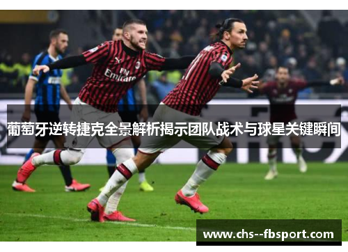 葡萄牙逆转捷克全景解析揭示团队战术与球星关键瞬间 葡萄牙逆转捷克全景解析揭示团队战术与球星关键瞬间