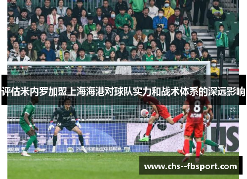 评估米内罗加盟上海海港对球队实力和战术体系的深远影响