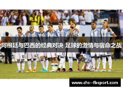阿根廷与巴西的经典对决 足球的激情与宿命之战
