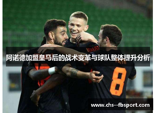 阿诺德加盟皇马后的战术变革与球队整体提升分析