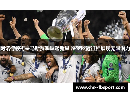 阿诺德领衔皇马新赛季崛起新星 逐梦欧冠征程展现无限潜力