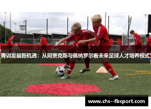 青训发展新机遇：从阿贾克斯与佩纳罗尔看未来足球人才培养模式