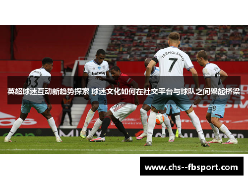 英超球迷互动新趋势探索 球迷文化如何在社交平台与球队之间架起桥梁