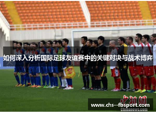 如何深入分析国际足球友谊赛中的关键对决与战术博弈