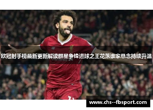 欧冠射手榜最新更新解读群星争锋进球之王花落谁家悬念持续升温