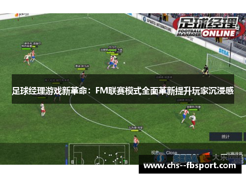 足球经理游戏新革命：FM联赛模式全面革新提升玩家沉浸感