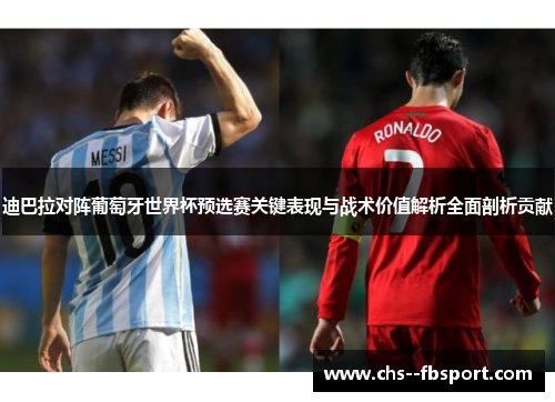 迪巴拉对阵葡萄牙世界杯预选赛关键表现与战术价值解析全面剖析贡献