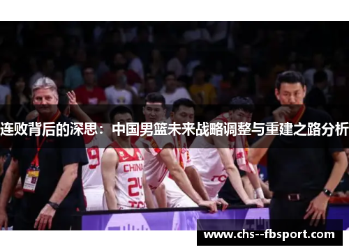 连败背后的深思：中国男篮未来战略调整与重建之路分析