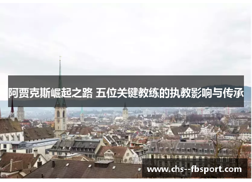 阿贾克斯崛起之路 五位关键教练的执教影响与传承