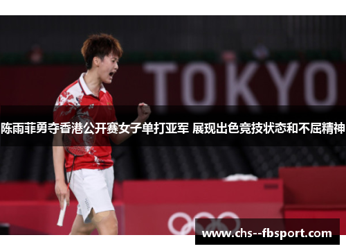 陈雨菲勇夺香港公开赛女子单打亚军 展现出色竞技状态和不屈精神