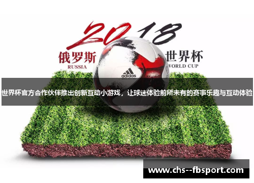 世界杯官方合作伙伴推出创新互动小游戏,让球迷体验前所未有的赛事乐趣与互动体验 世界杯官方合作伙伴推出创新互动小游戏,让球迷体验前所未有的赛事乐趣与互动体验