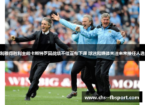 利雅得胜利主帅卡斯特罗因战绩不佳宣布下课 球迷和媒体关注未来接任人选