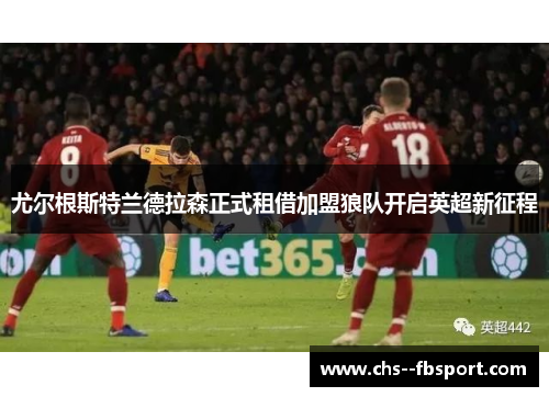 尤尔根斯特兰德拉森正式租借加盟狼队开启英超新征程