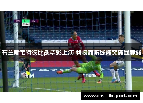 布兰斯韦特德比战精彩上演 利物浦防线被突破显脆弱 布兰斯韦特德比战精彩上演 利物浦防线被突破显脆弱