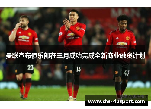 曼联宣布俱乐部在三月成功完成全新商业融资计划