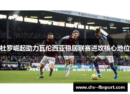 杜罗崛起助力瓦伦西亚稳居联赛进攻核心地位