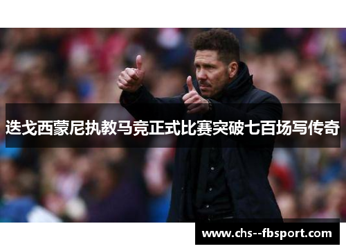 迭戈西蒙尼执教马竞正式比赛突破七百场写传奇 迭戈西蒙尼执教马竞正式比赛突破七百场写传奇