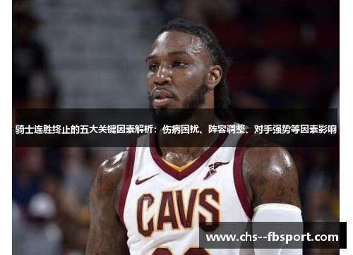 骑士连胜终止的五大关键因素解析:伤病困扰、阵容调整、对手强势等因素影响 骑士连胜终止的五大关键因素解析:伤病困扰、阵容调整、对手强势等因素影响