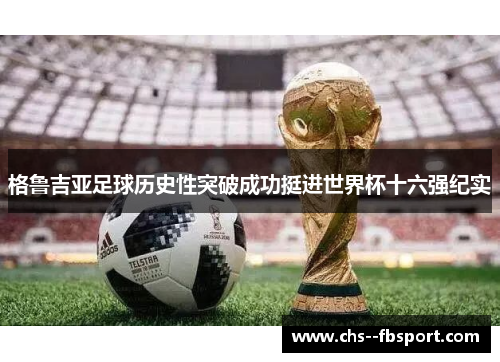 格鲁吉亚足球历史性突破成功挺进世界杯十六强纪实