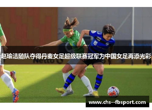 赵瑜洁随队夺得丹麦女足超级联赛冠军为中国女足再添光彩 赵瑜洁随队夺得丹麦女足超级联赛冠军为中国女足再添光彩